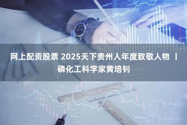 网上配资股票 2025天下贵州人年度致敬人物 丨磷化工科学家黄培钊