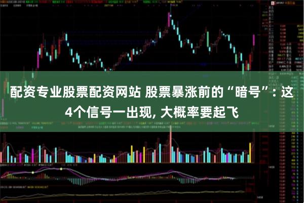 配资专业股票配资网站 股票暴涨前的“暗号”: 这4个信号一出现, 大概率要起飞