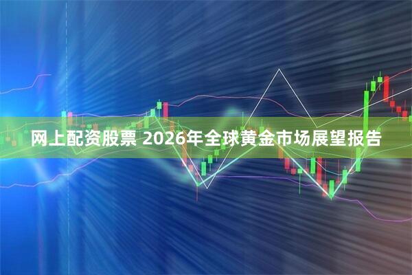 网上配资股票 2026年全球黄金市场展望报告