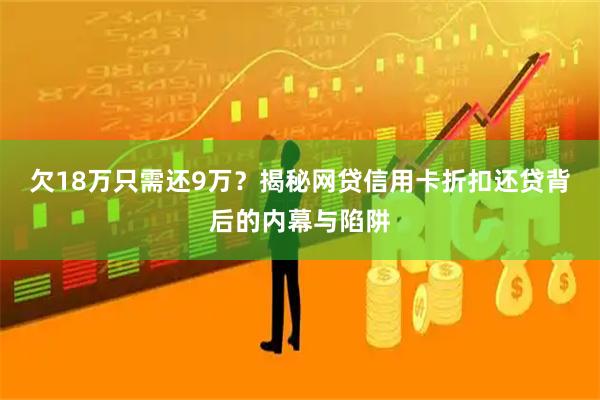 欠18万只需还9万？揭秘网贷信用卡折扣还贷背后的内幕与陷阱