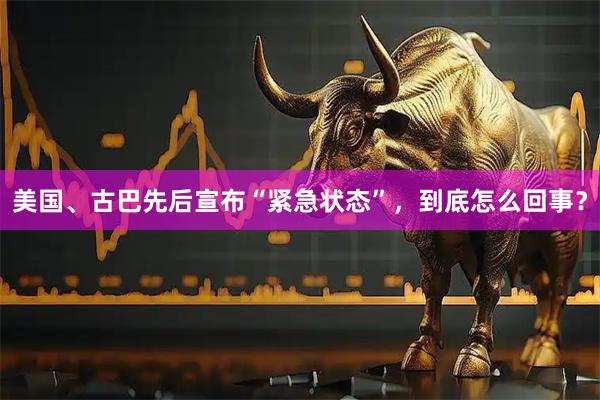 美国、古巴先后宣布“紧急状态”，到底怎么回事？