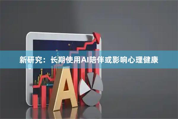 新研究：长期使用AI陪伴或影响心理健康