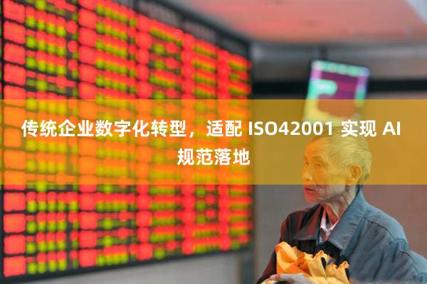 传统企业数字化转型，适配 ISO42001 实现 AI 规范落地