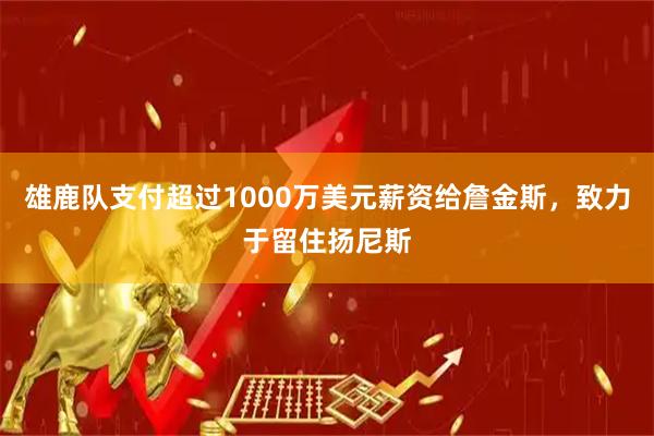 雄鹿队支付超过1000万美元薪资给詹金斯，致力于留住扬尼斯