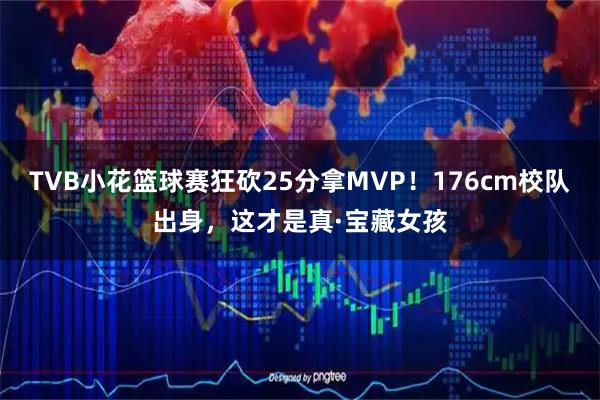 TVB小花篮球赛狂砍25分拿MVP！176cm校队出身，这才是真·宝藏女孩