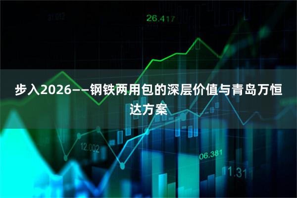 步入2026——钢铁两用包的深层价值与青岛万恒达方案