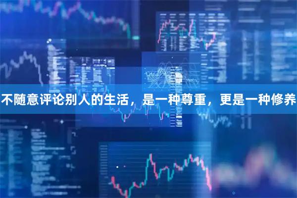 不随意评论别人的生活，是一种尊重，更是一种修养