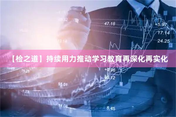 【检之道】持续用力推动学习教育再深化再实化