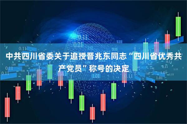 中共四川省委关于追授晋兆东同志“四川省优秀共产党员”称号的决定