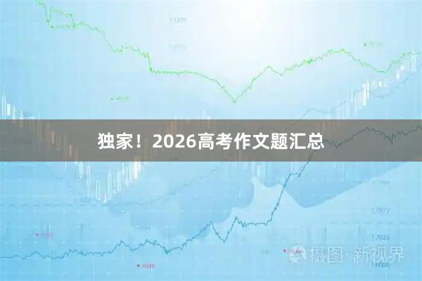 独家！2026高考作文题汇总