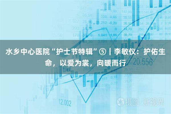 水乡中心医院“护士节特辑”⑤｜李敏仪：护佑生命，以爱为裳，向暖而行