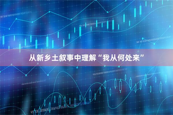 从新乡土叙事中理解“我从何处来”