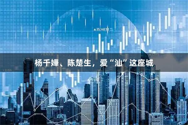 杨千嬅、陈楚生，爱“汕”这座城