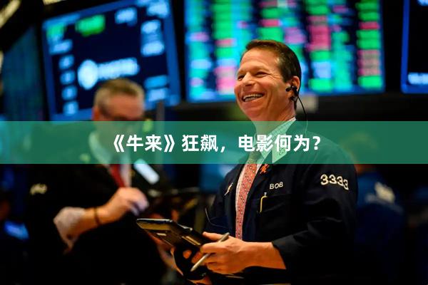 《牛来》狂飙，电影何为？
