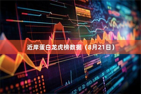 近岸蛋白龙虎榜数据（8月21日）