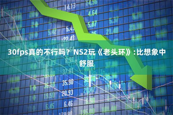 30fps真的不行吗？NS2玩《老头环》:比想象中舒服