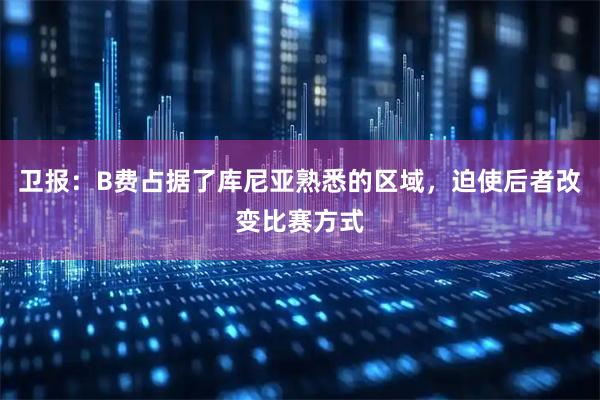 卫报:B费占据了库尼亚熟悉的区域,迫使后者改变比赛方式